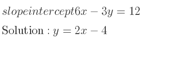 The slope intercept of 6x-3y=12 is y=2x-4